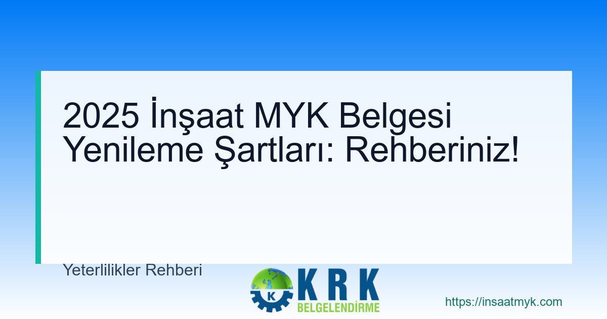 2025 İnşaat MYK Belgesi Yenileme Şartları: Rehberiniz!