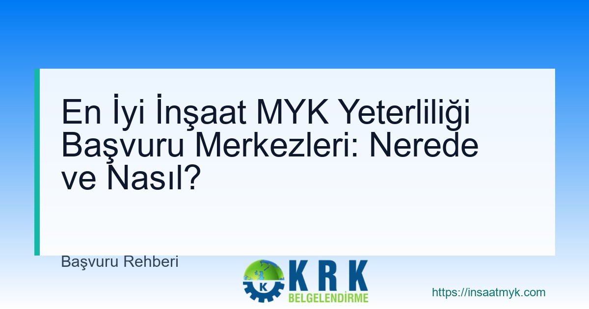 En İyi İnşaat MYK Yeterliliği Başvuru Merkezleri: Nerede ve Nasıl?