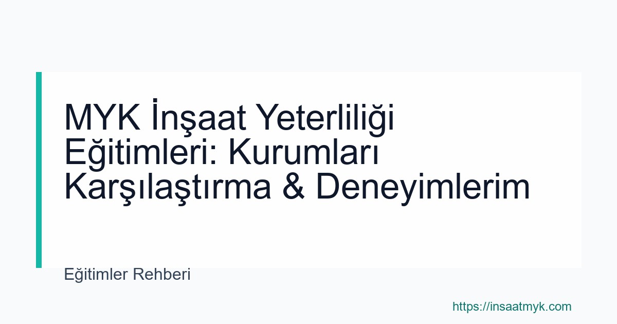 MYK İnşaat Yeterliliği Eğitimleri: Kurumları Karşılaştırma & Deneyimlerim