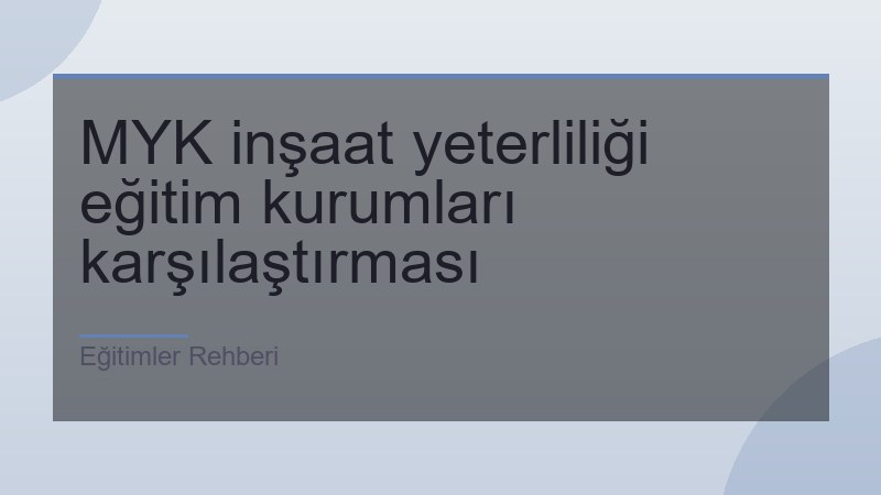 MYK inşaat yeterliliği eğitim kurumları karşılaştırması