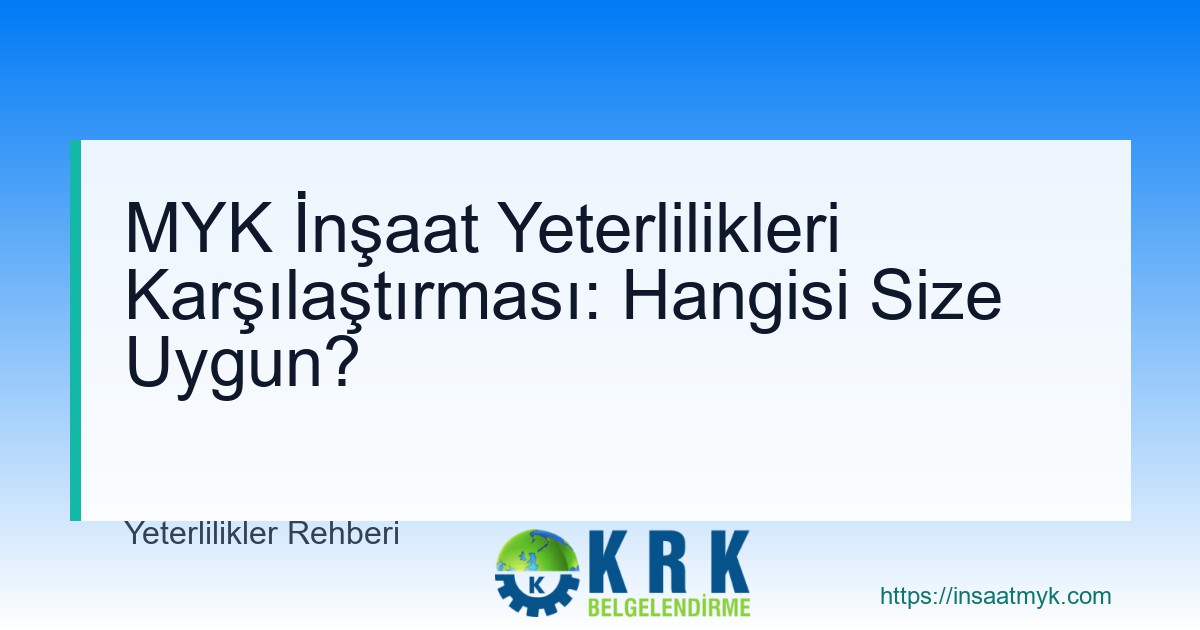 MYK İnşaat Yeterlilikleri Karşılaştırması: Hangisi Size Uygun?