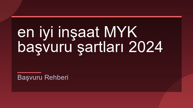 en iyi inşaat MYK başvuru şartları 2024