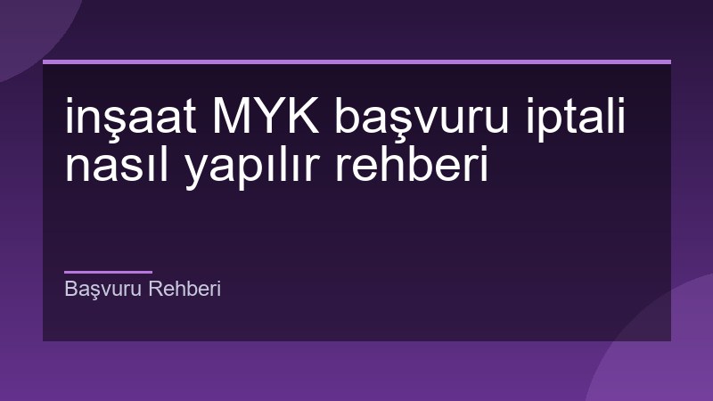 inşaat MYK başvuru iptali nasıl yapılır rehberi