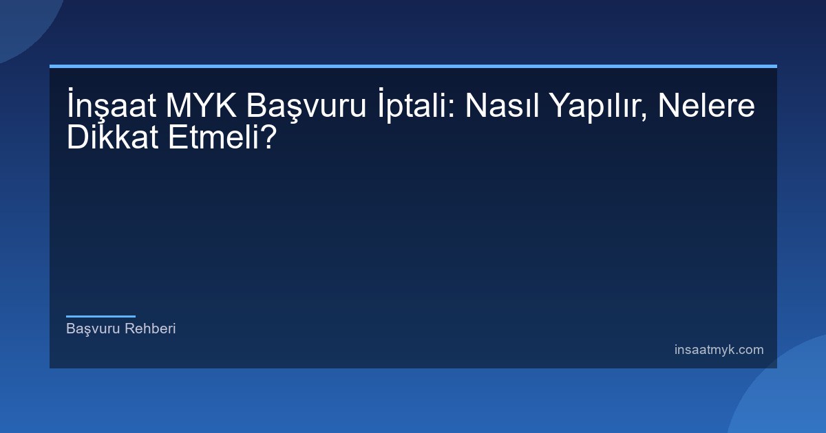 İnşaat MYK Başvuru İptali: Nasıl Yapılır, Nelere Dikkat Etmeli?