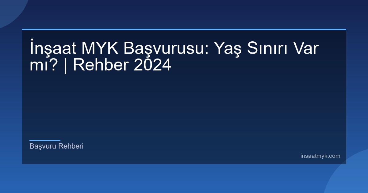 İnşaat MYK Başvurusu: Yaş Sınırı Var mı? | Rehber 2024