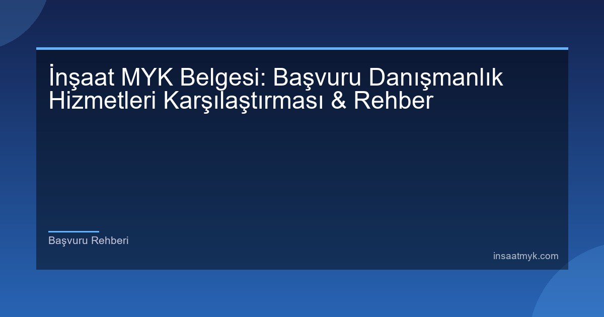 İnşaat MYK Belgesi: Başvuru Danışmanlık Hizmetleri Karşılaştırması & Rehber