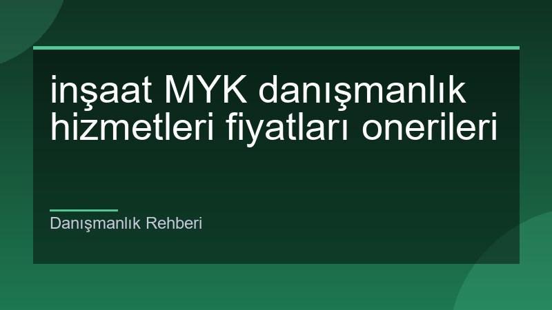 inşaat MYK danışmanlık hizmetleri fiyatları onerileri