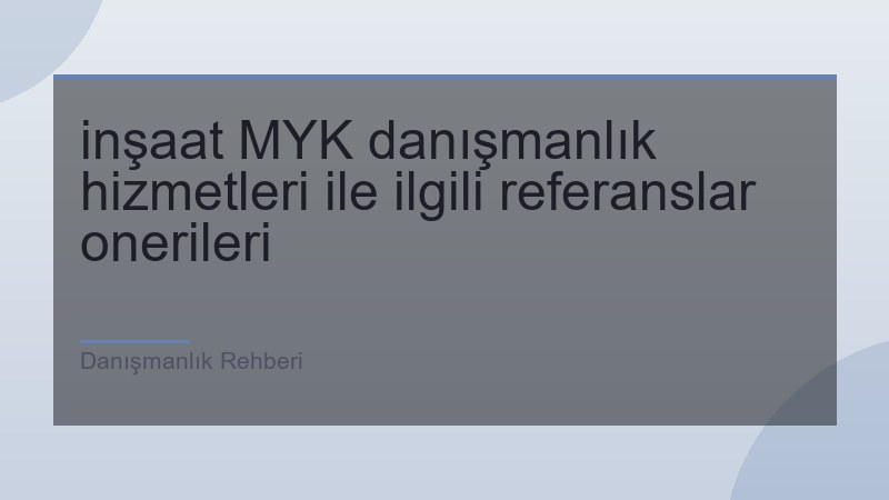inşaat MYK danışmanlık hizmetleri ile ilgili referanslar onerileri