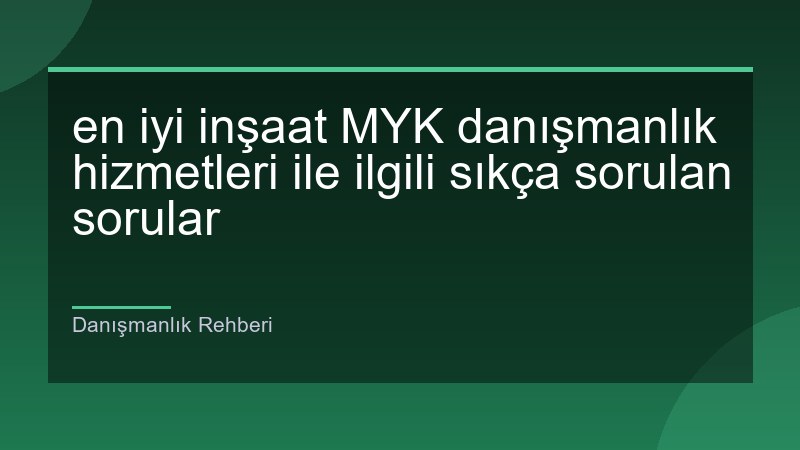 en iyi inşaat MYK danışmanlık hizmetleri ile ilgili sıkça sorulan sorular