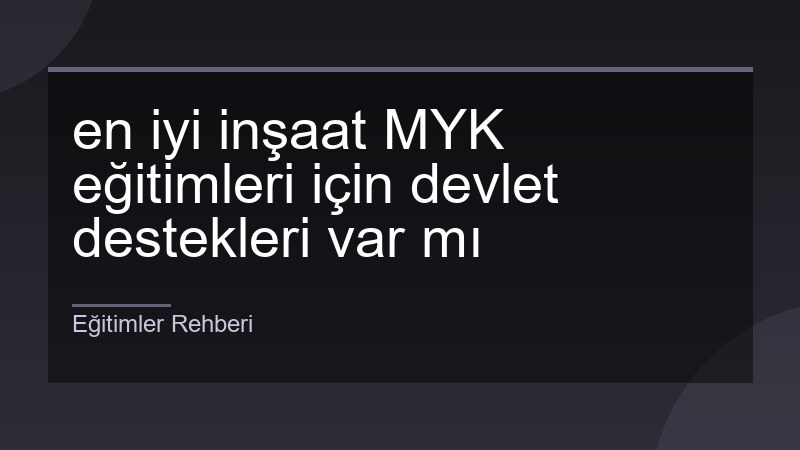 en iyi inşaat MYK eğitimleri için devlet destekleri var mı