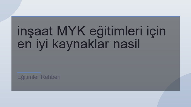 inşaat MYK eğitimleri için en iyi kaynaklar nasil