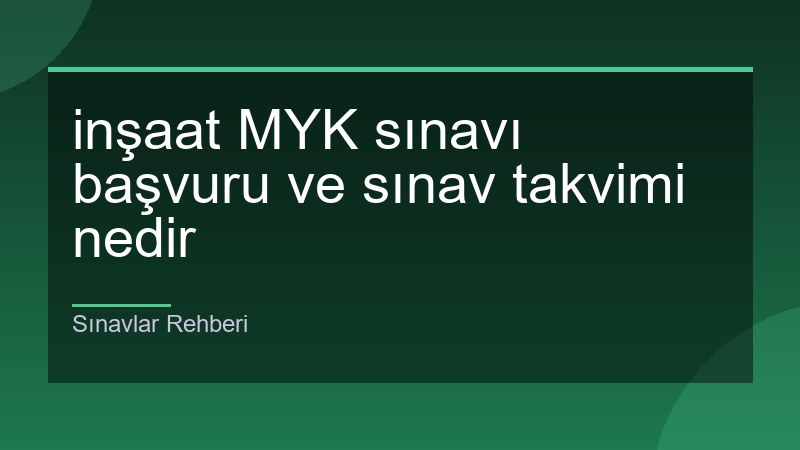inşaat MYK sınavı başvuru ve sınav takvimi nedir