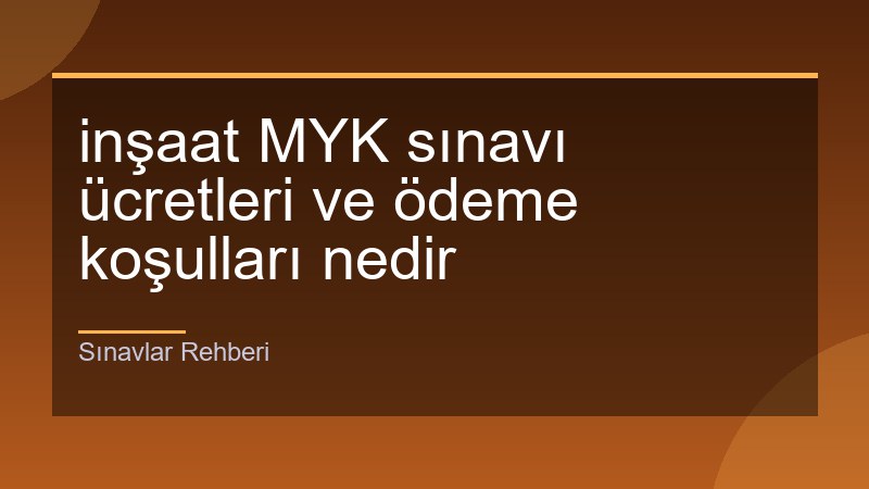 İnşaat MYK Sınav Ücretleri ve Ödeme: Detaylı Rehber