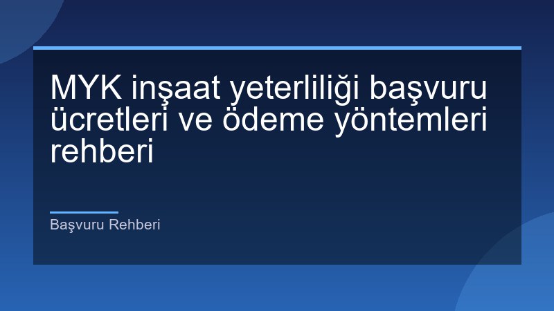 MYK inşaat yeterliliği başvuru ücretleri ve ödeme yöntemleri rehberi