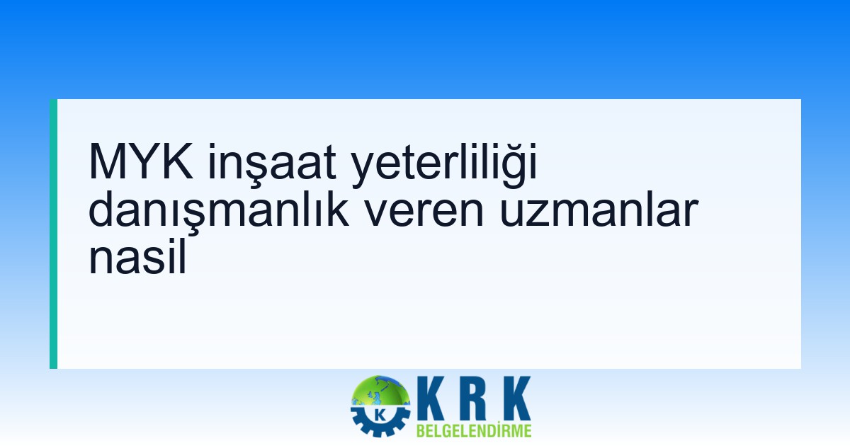 MYK inşaat yeterliliği danışmanlık veren uzmanlar nasil