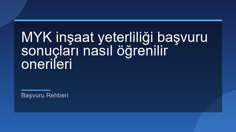 MYK inşaat yeterliliği başvuru sonuçları nasıl öğrenilir onerileri