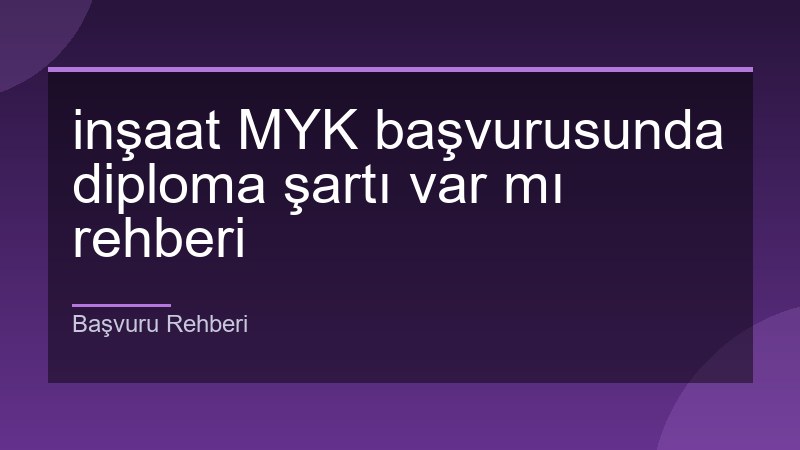 inşaat MYK başvurusunda diploma şartı var mı rehberi