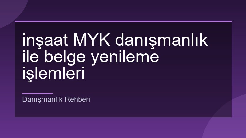 inşaat MYK danışmanlık ile belge yenileme işlemleri
