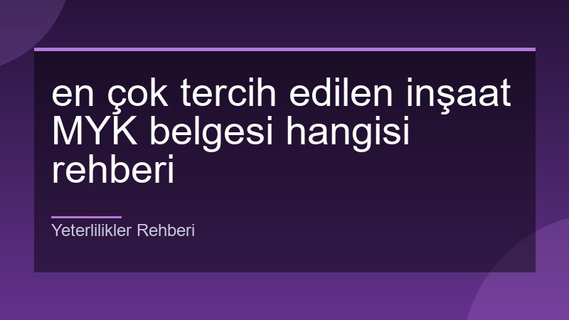 en çok tercih edilen inşaat MYK belgesi hangisi rehberi