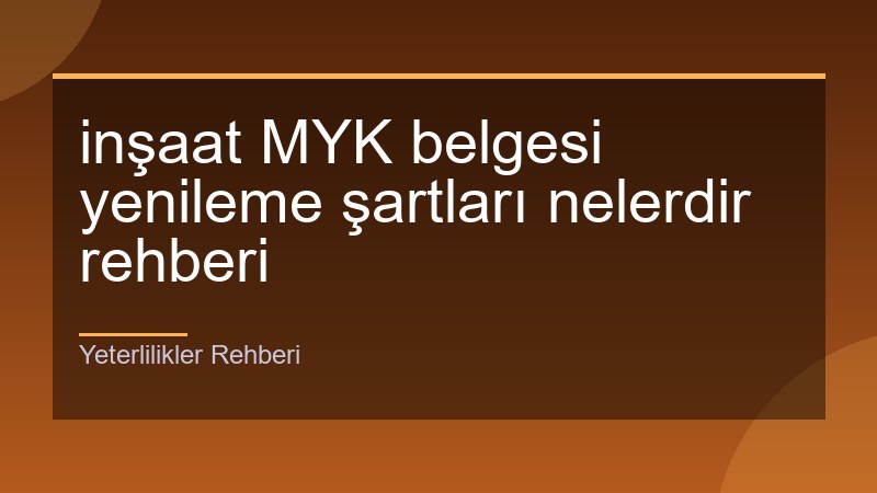 inşaat MYK belgesi yenileme şartları nelerdir rehberi