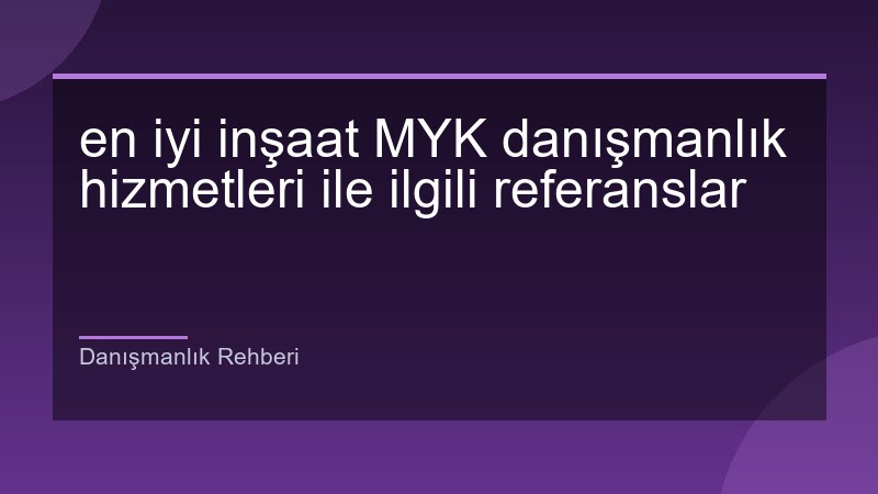 en iyi inşaat MYK danışmanlık hizmetleri ile ilgili referanslar