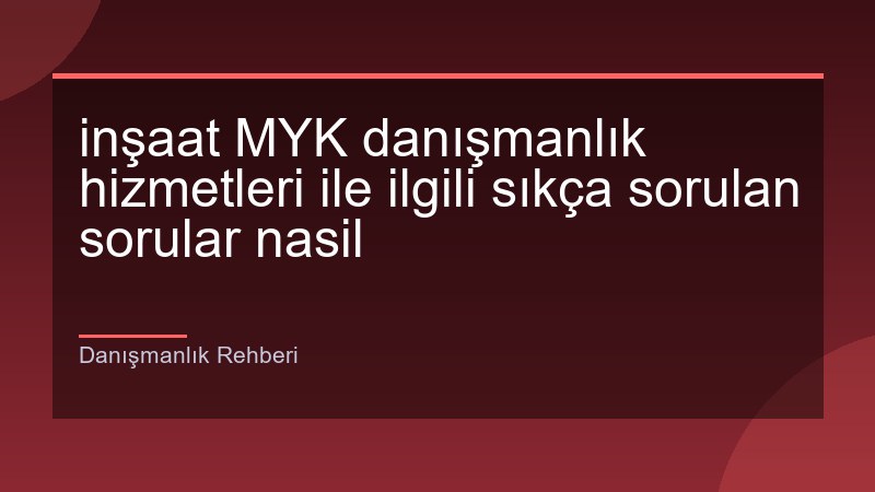 inşaat MYK danışmanlık hizmetleri ile ilgili sıkça sorulan sorular nasil