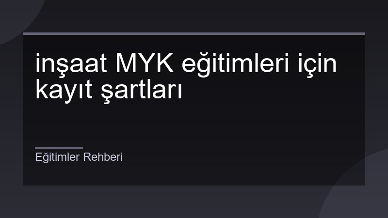 inşaat MYK eğitimleri için kayıt şartları