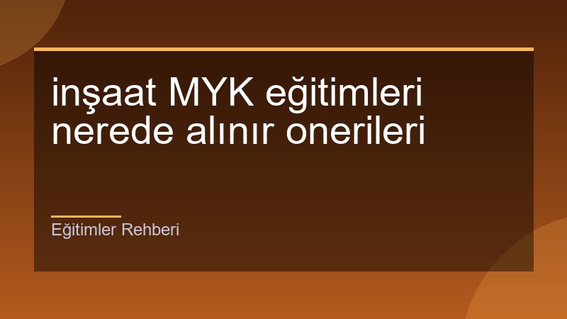 inşaat MYK eğitimleri nerede alınır onerileri