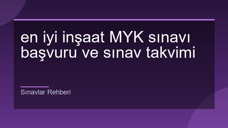 en iyi inşaat MYK sınavı başvuru ve sınav takvimi