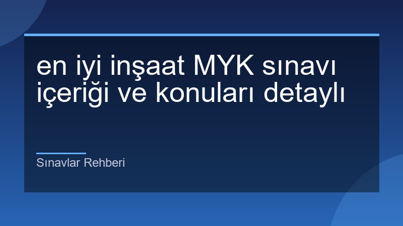 en iyi inşaat MYK sınavı içeriği ve konuları detaylı