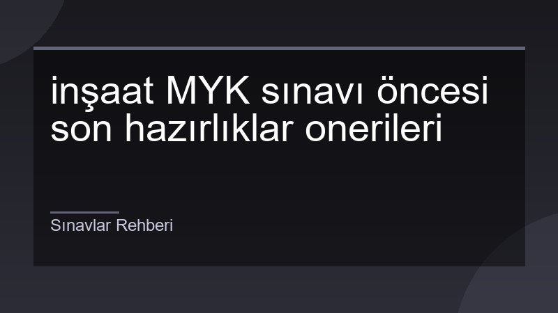 inşaat MYK sınavı öncesi son hazırlıklar onerileri
