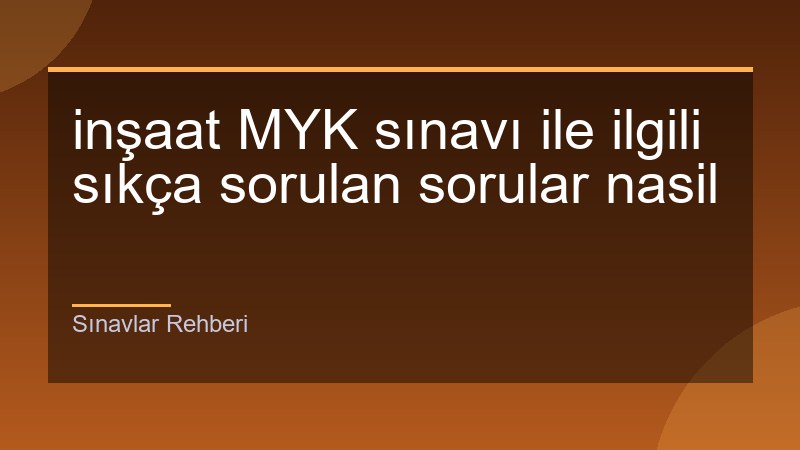 inşaat MYK sınavı ile ilgili sıkça sorulan sorular nasil