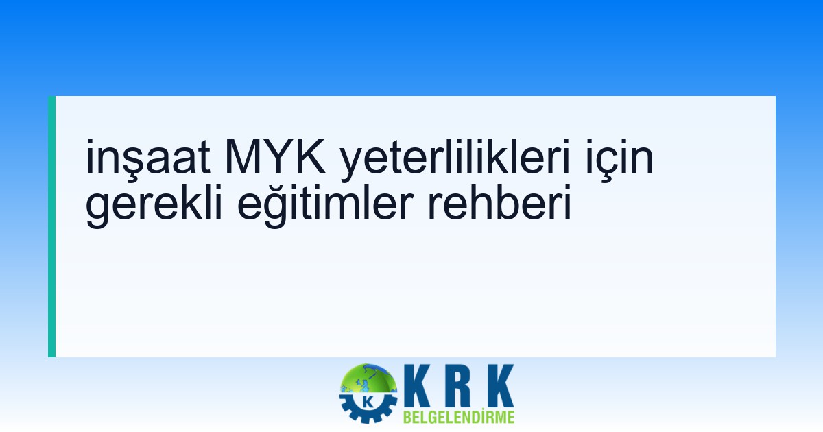 inşaat MYK yeterlilikleri için gerekli eğitimler rehberi