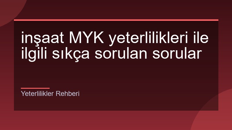 inşaat MYK yeterlilikleri ile ilgili sıkça sorulan sorular