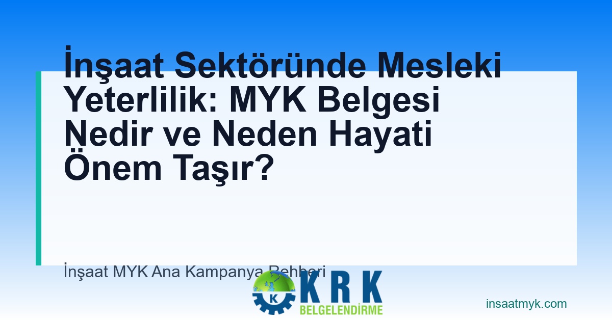 İnşaat Sektöründe Mesleki Yeterlilik: MYK Belgesi Nedir ve Neden Hayati Önem Taşır?