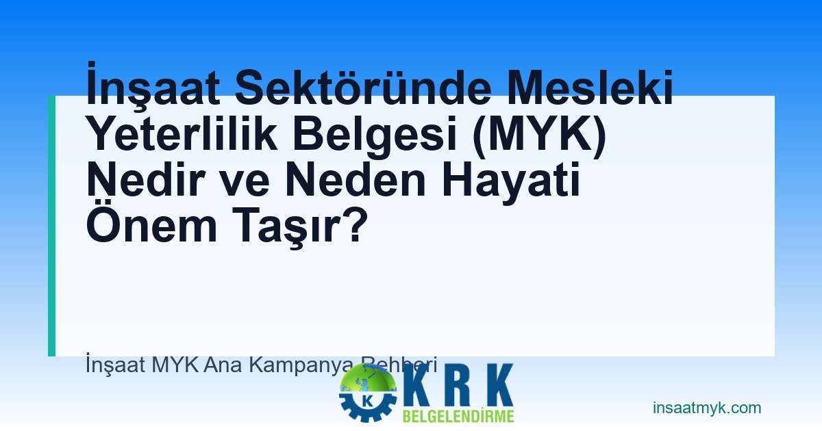 İnşaat Sektöründe Mesleki Yeterlilik Belgesi (MYK) Nedir ve Neden Hayati Önem Taşır?