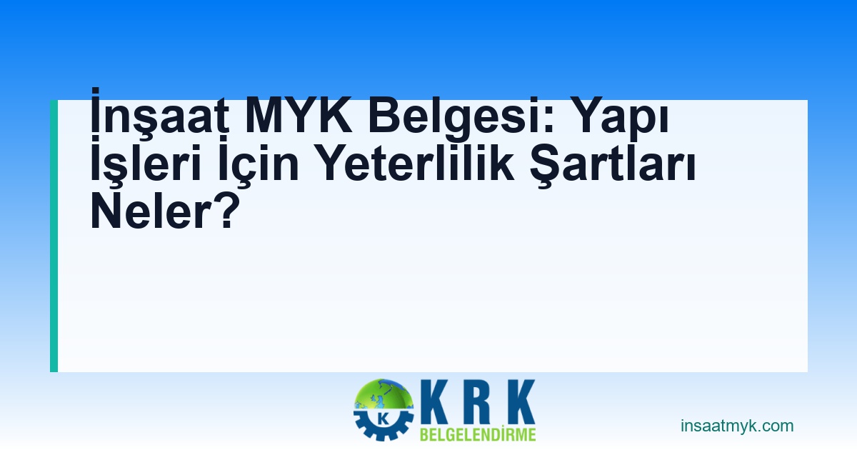 İnşaat MYK Belgesi: Yapı İşleri İçin Yeterlilik Şartları Neler?