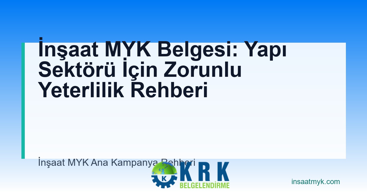 İnşaat MYK Belgesi: Yapı Sektörü İçin Zorunlu Yeterlilik Rehberi