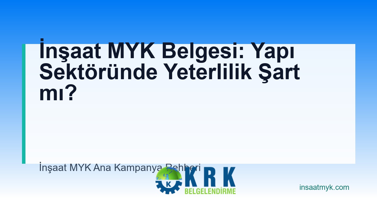 İnşaat MYK Belgesi: Yapı Sektöründe Yeterlilik Şart mı?