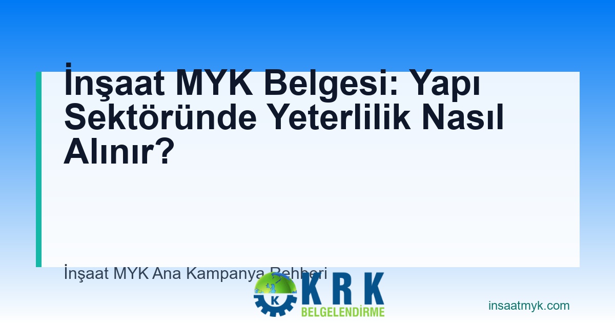 İnşaat MYK Belgesi: Yapı Sektöründe Yeterlilik Nasıl Alınır?