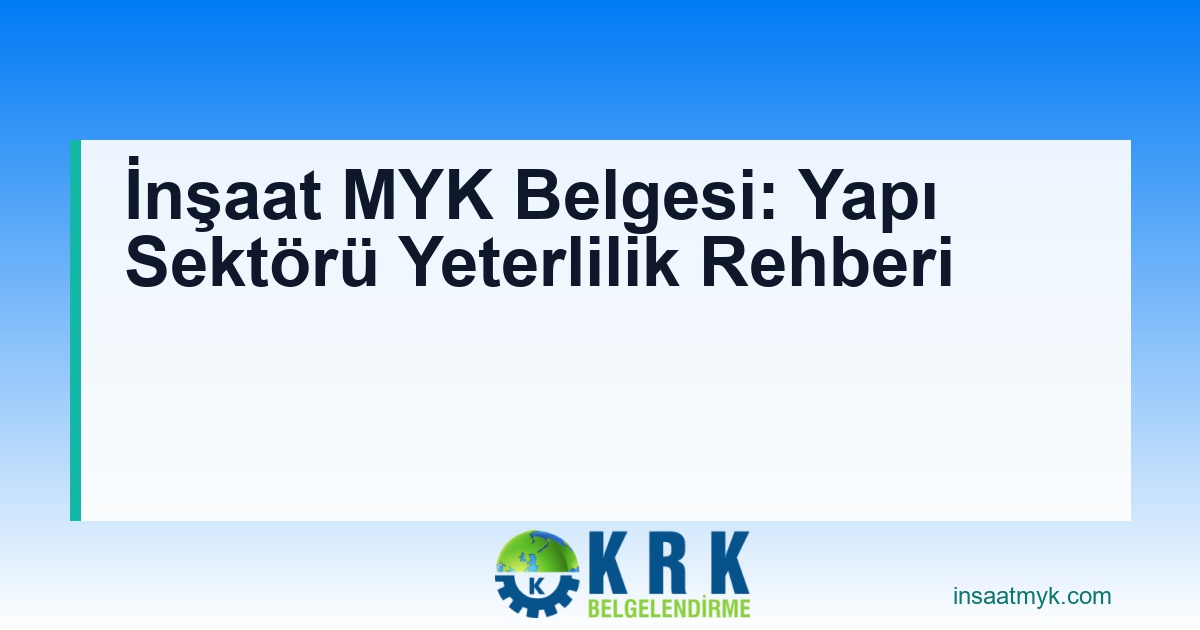 İnşaat MYK Belgesi: Yapı Sektörü Yeterlilik Rehberi
