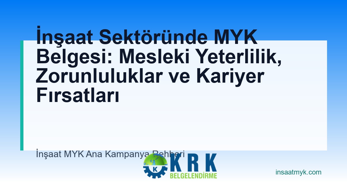 İnşaat Sektöründe MYK Belgesi: Mesleki Yeterlilik, Zorunluluklar ve Kariyer Fırsatları