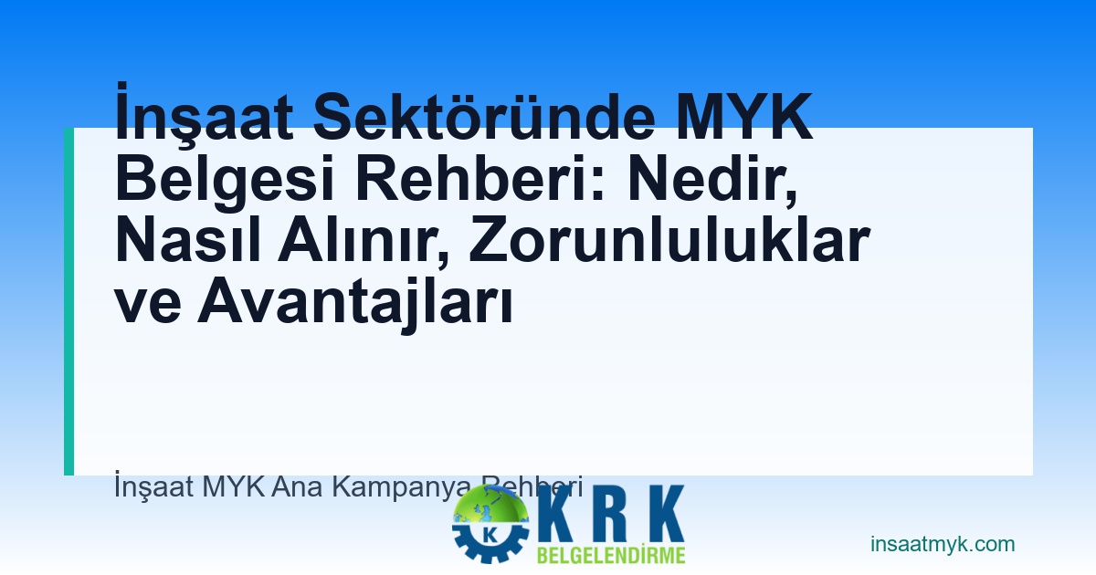 İnşaat Sektöründe MYK Belgesi Rehberi: Nedir, Nasıl Alınır, Zorunluluklar ve Avantajları