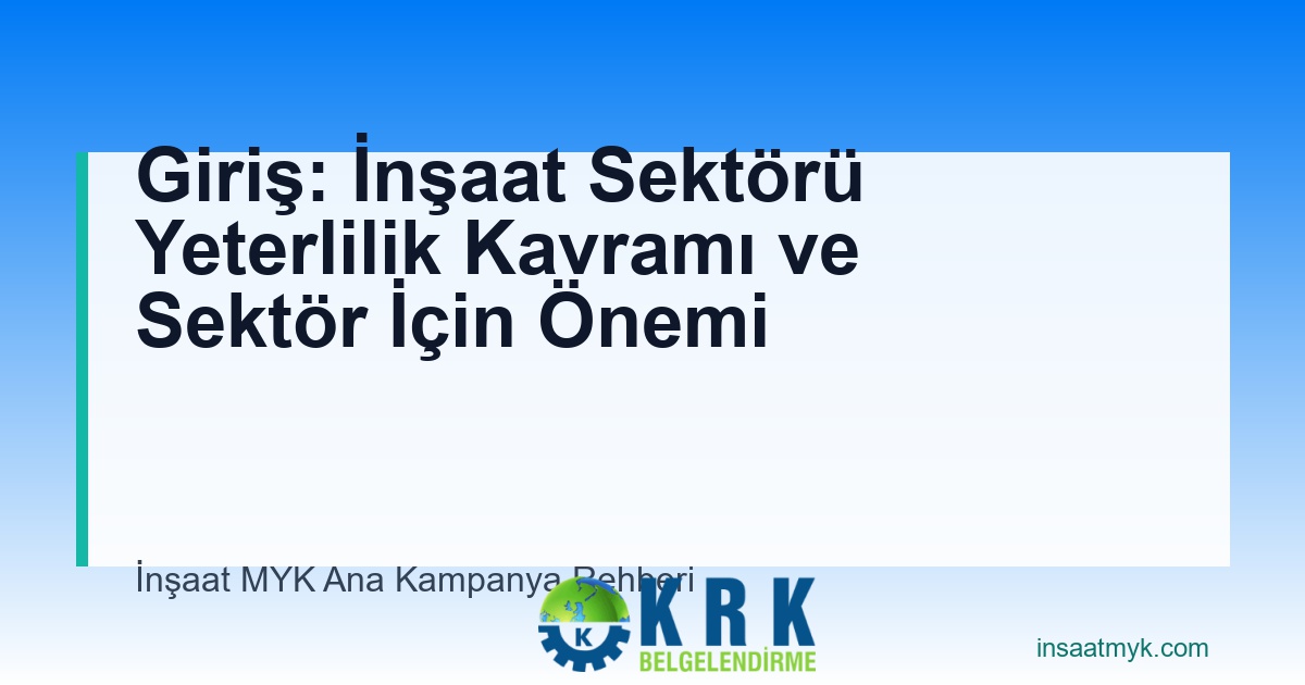 Giriş: İnşaat Sektörü Yeterlilik Kavramı ve Sektör İçin Önemi