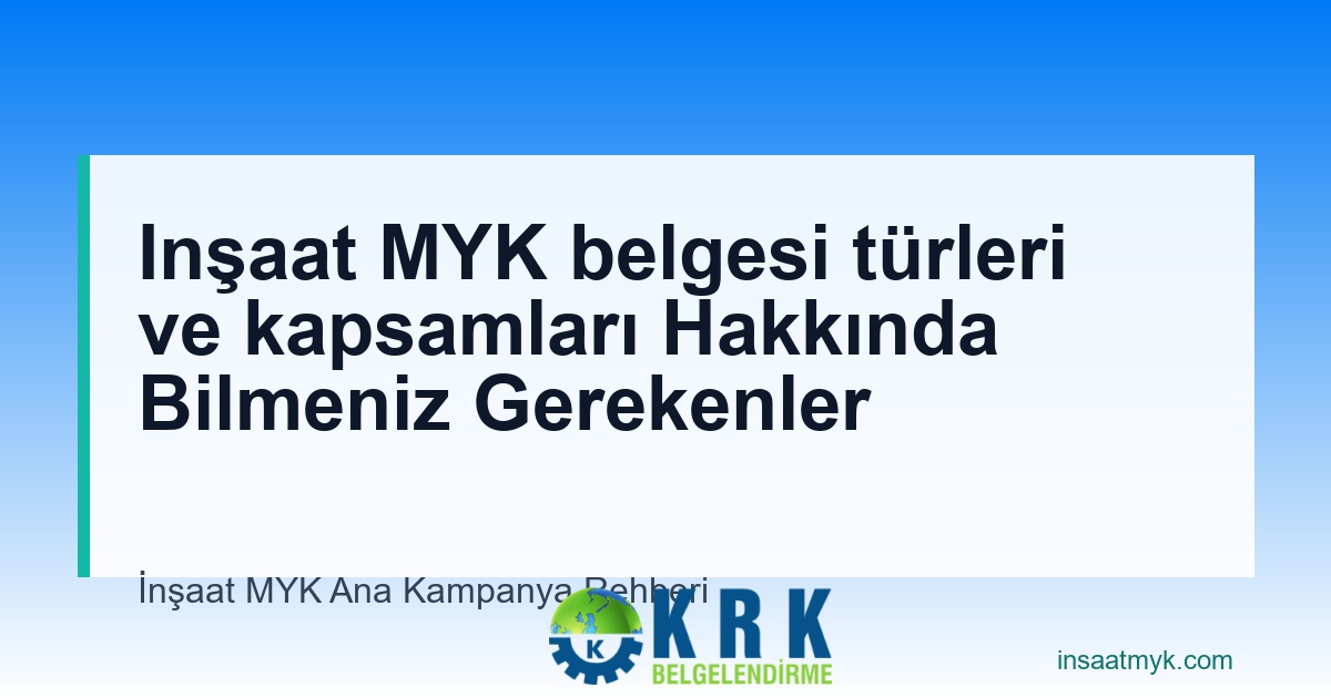 Inşaat MYK belgesi türleri ve kapsamları Hakkında Bilmeniz Gerekenler