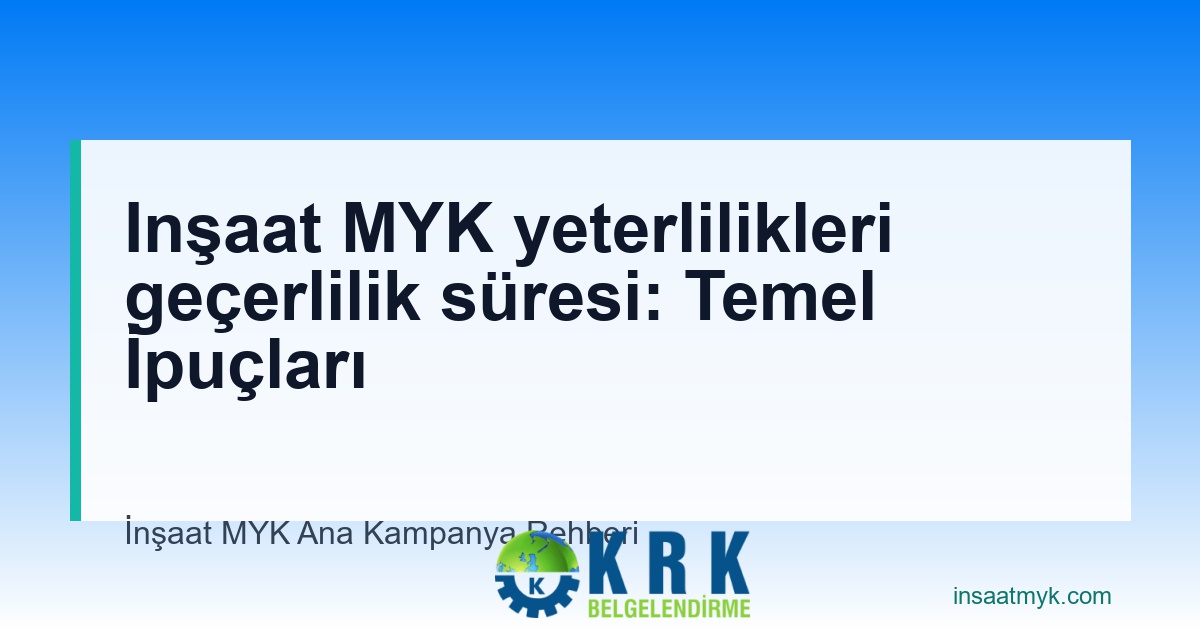 Inşaat MYK yeterlilikleri geçerlilik süresi: Temel İpuçları