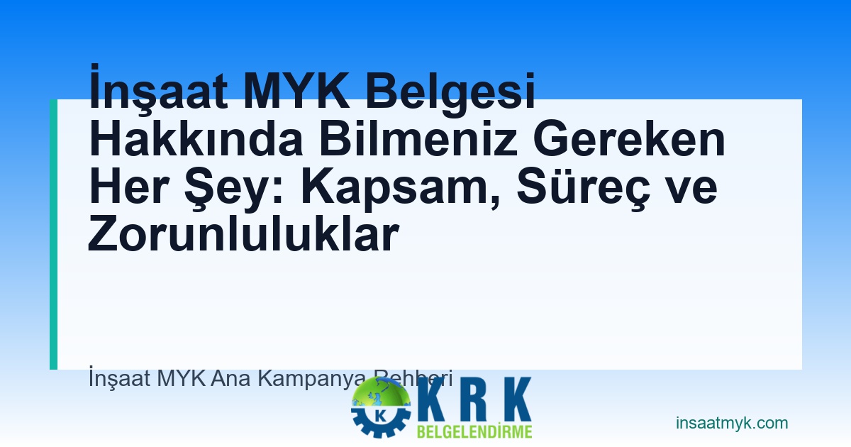 İnşaat MYK Belgesi Hakkında Bilmeniz Gereken Her Şey: Kapsam, Süreç ve Zorunluluklar