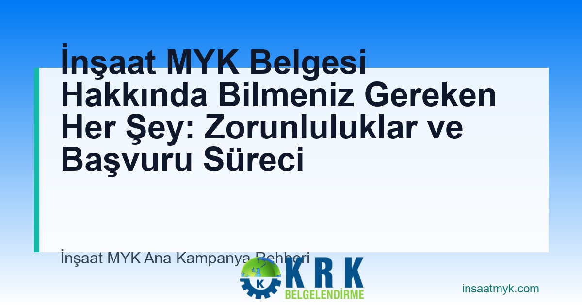 İnşaat MYK Belgesi Hakkında Bilmeniz Gereken Her Şey: Zorunluluklar ve Başvuru Süreci
