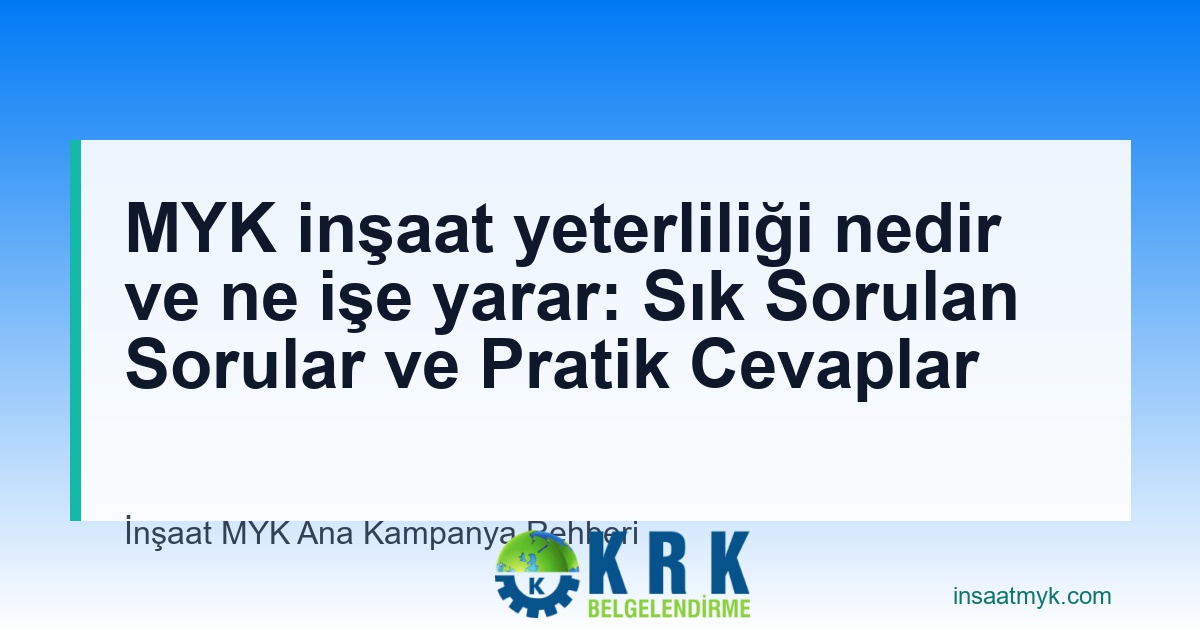 MYK inşaat yeterliliği nedir ve ne işe yarar: Sık Sorulan Sorular ve Pratik Cevaplar